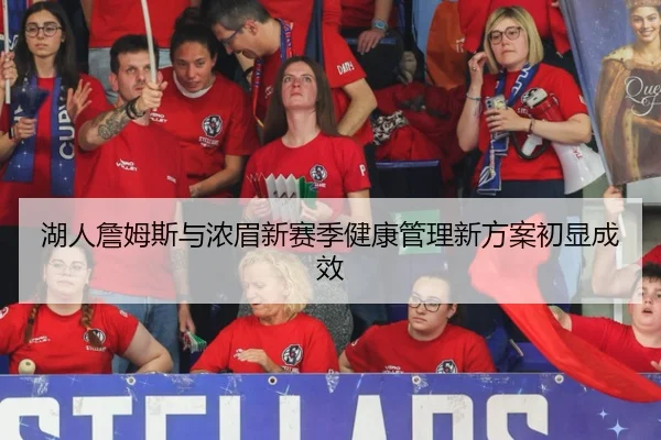 湖人詹姆斯与浓眉新赛季健康管理新方案初显成效