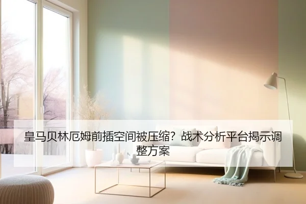 皇马贝林厄姆前插空间被压缩？战术分析平台揭示调整方案